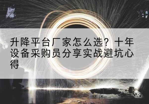 科尔沁右翼前旗升降平台厂家-怎么选？十年设备采购员分享实战避坑心得