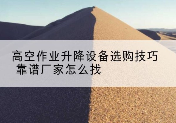 科尔沁右翼前旗电动升降平台厂家推荐-高空作业升降设备选购技巧 靠谱厂家怎么找