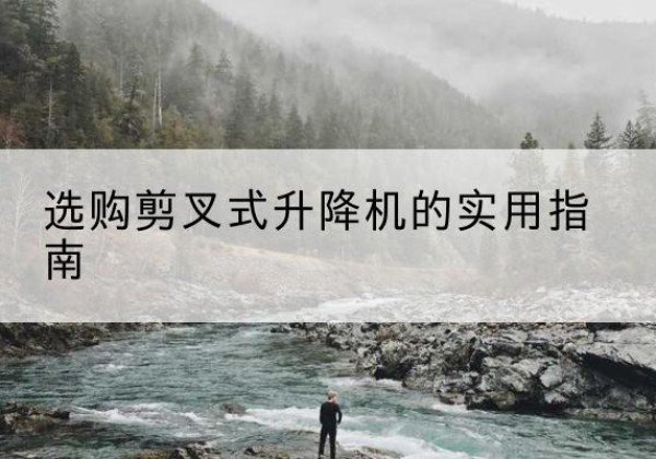 科尔沁右翼前旗剪叉式升降机怎么选-选购剪叉式升降机的实用指南